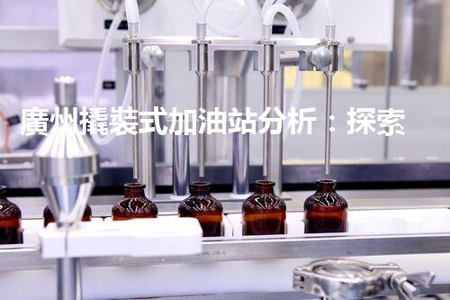 廣州撬裝式加油站分析：探索數(shù)據(jù)背后的秘密！